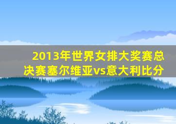 2013年世界女排大奖赛总决赛塞尔维亚vs意大利比分