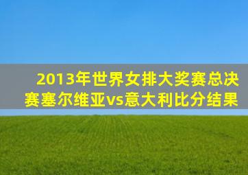 2013年世界女排大奖赛总决赛塞尔维亚vs意大利比分结果