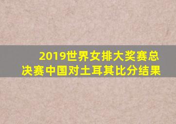 2019世界女排大奖赛总决赛中国对土耳其比分结果