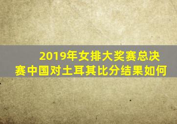 2019年女排大奖赛总决赛中国对土耳其比分结果如何