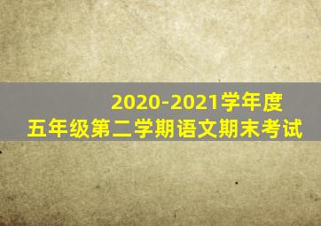 2020-2021学年度五年级第二学期语文期末考试