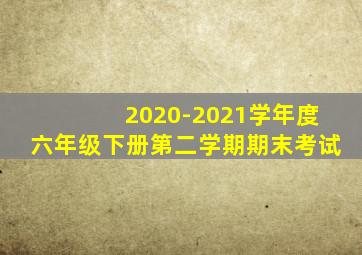 2020-2021学年度六年级下册第二学期期末考试