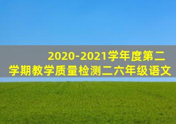 2020-2021学年度第二学期教学质量检测二六年级语文