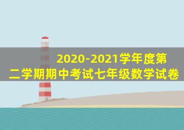 2020-2021学年度第二学期期中考试七年级数学试卷