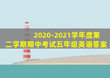 2020-2021学年度第二学期期中考试五年级英语答案