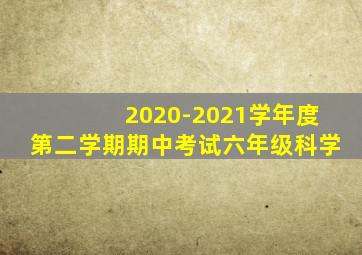 2020-2021学年度第二学期期中考试六年级科学