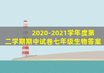 2020-2021学年度第二学期期中试卷七年级生物答案