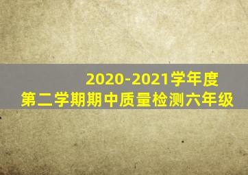 2020-2021学年度第二学期期中质量检测六年级