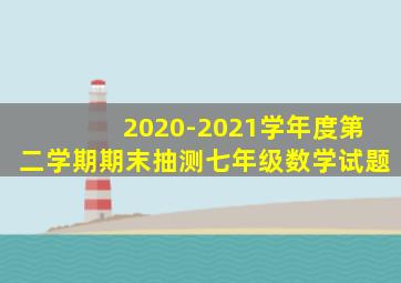 2020-2021学年度第二学期期末抽测七年级数学试题