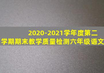 2020-2021学年度第二学期期末教学质量检测六年级语文