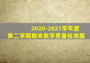 2020-2021学年度第二学期期末教学质量检测题