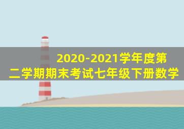 2020-2021学年度第二学期期末考试七年级下册数学