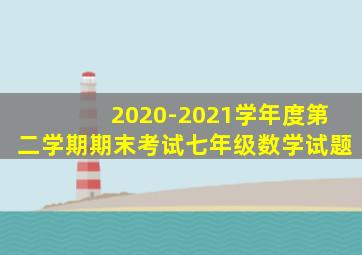 2020-2021学年度第二学期期末考试七年级数学试题