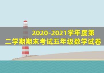 2020-2021学年度第二学期期末考试五年级数学试卷