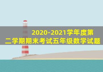 2020-2021学年度第二学期期末考试五年级数学试题