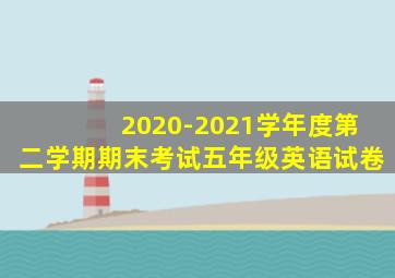 2020-2021学年度第二学期期末考试五年级英语试卷