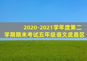 2020-2021学年度第二学期期末考试五年级语文武昌区