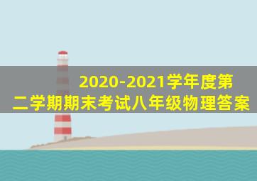 2020-2021学年度第二学期期末考试八年级物理答案
