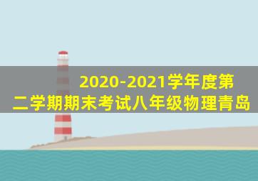 2020-2021学年度第二学期期末考试八年级物理青岛