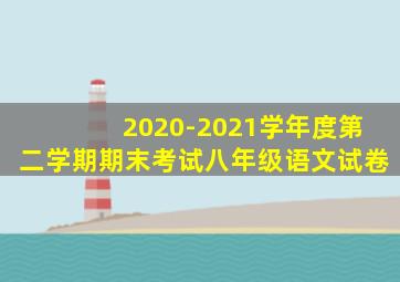 2020-2021学年度第二学期期末考试八年级语文试卷
