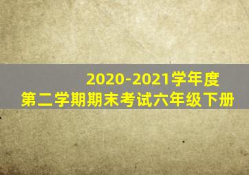 2020-2021学年度第二学期期末考试六年级下册