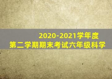 2020-2021学年度第二学期期末考试六年级科学