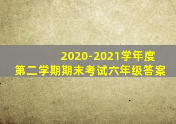 2020-2021学年度第二学期期末考试六年级答案