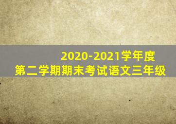 2020-2021学年度第二学期期末考试语文三年级