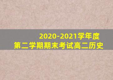 2020-2021学年度第二学期期末考试高二历史
