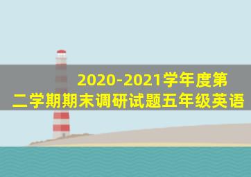 2020-2021学年度第二学期期末调研试题五年级英语