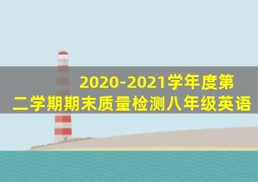 2020-2021学年度第二学期期末质量检测八年级英语