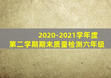2020-2021学年度第二学期期末质量检测六年级