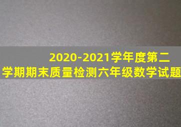 2020-2021学年度第二学期期末质量检测六年级数学试题