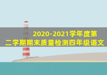 2020-2021学年度第二学期期末质量检测四年级语文