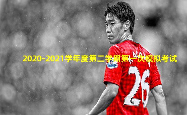 2020-2021学年度第二学期第一次模拟考试