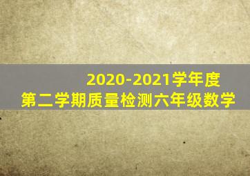2020-2021学年度第二学期质量检测六年级数学
