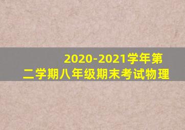2020-2021学年第二学期八年级期末考试物理