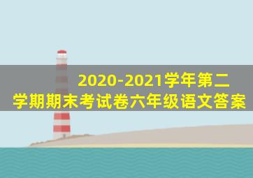 2020-2021学年第二学期期末考试卷六年级语文答案