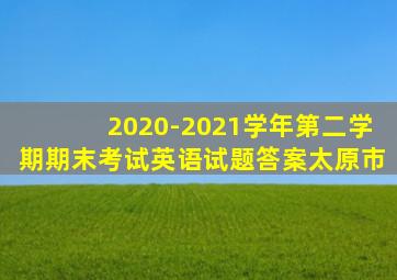 2020-2021学年第二学期期末考试英语试题答案太原市