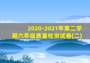 2020-2021年第二学期六年级质量检测试卷(二)