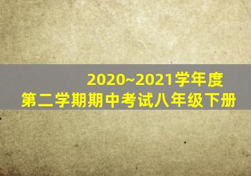 2020~2021学年度第二学期期中考试八年级下册