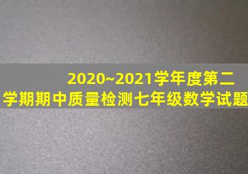 2020~2021学年度第二学期期中质量检测七年级数学试题