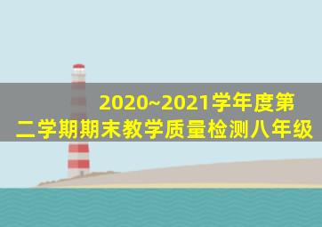 2020~2021学年度第二学期期末教学质量检测八年级