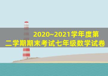 2020~2021学年度第二学期期末考试七年级数学试卷