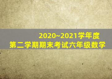 2020~2021学年度第二学期期末考试六年级数学