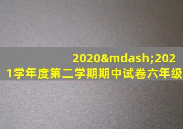 2020—2021学年度第二学期期中试卷六年级
