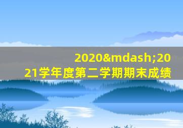 2020—2021学年度第二学期期末成绩