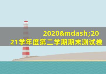 2020—2021学年度第二学期期末测试卷