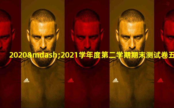 2020—2021学年度第二学期期末测试卷五年级下册语文