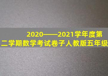 2020――2021学年度第二学期数学考试卷子人教版五年级